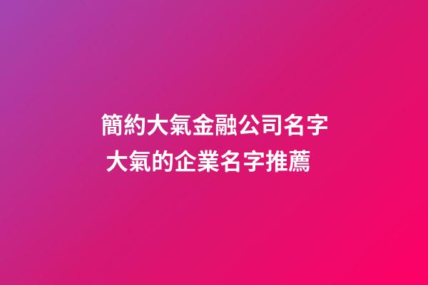 簡約大氣金融公司名字 大氣的企業名字推薦